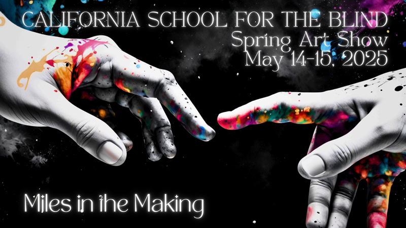 An Art Poster with two hands trying to touch each other and some colors. California School for the Blind - Miles in the Making, Spring Art Show May 14-15, 2025.